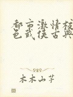 都市激情校园春色武侠古典