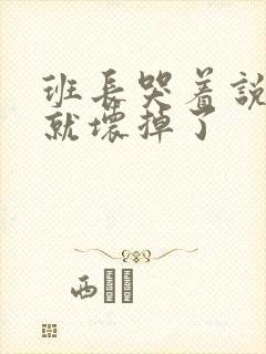 班长哭着说再c就坏掉了