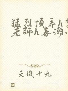 猛烈顶弄h禁欲老师h春潮小说