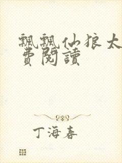 飘飘仙狼太郎免费阅读