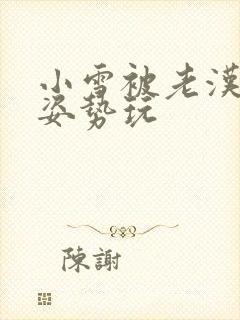 小雪被老汉各种姿势玩