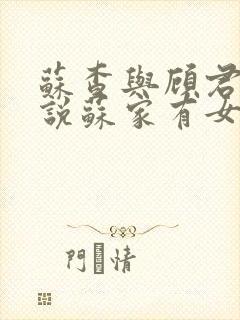 苏查与顾君亦小说苏家有女免费阅读