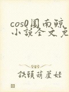cos0图南鲸小说全文免费阅读笔趣阁