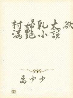 村妇乳大欲乡村满艳小说