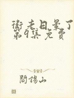 卫老日晕了淑蓉第9集免费