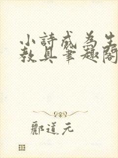 小诗成为生物课教具笔趣阁
