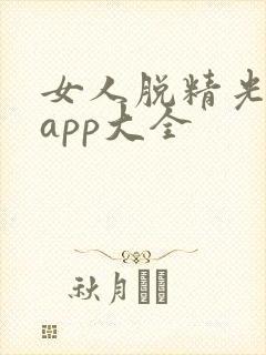 女人脱精光直播app大全