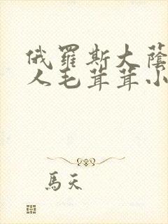 俄罗斯大荫蒂女人毛茸茸小说