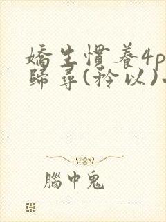 娇生惯养4ph归寻(矜以)小说免费阅读