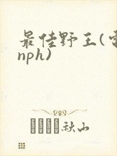 最佳野王(电竞nph)