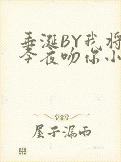 垂涎BY我将在今夜吻你小说免费阅读