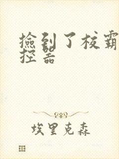 捡到了校霸的遥控器