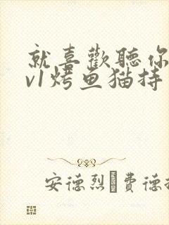 就喜欢听你叫1v1烤鱼猫持竿钓鱼