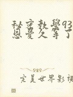 秘密教学93话恩爱久等了