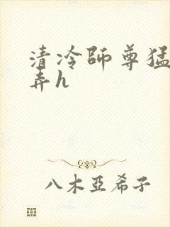 清冷师尊猛烈顶弄h