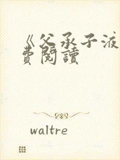 《父承子液》免费阅读