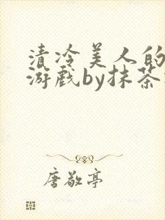 清冷美人的神奇游戏by抹茶冰