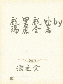 戏里戏外by苏玛丽全篇