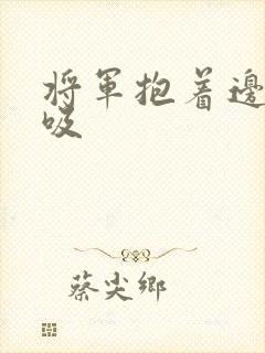 将军抱着边走边吸