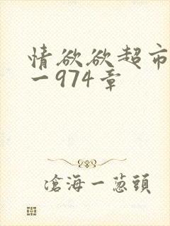 情欲欲超市之1一974章