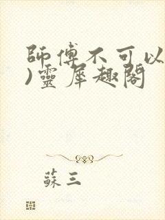 师傅不可以(限)灵犀趣阁