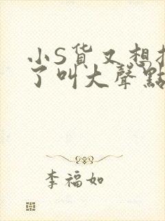 小S货又想挨C了叫大声点小