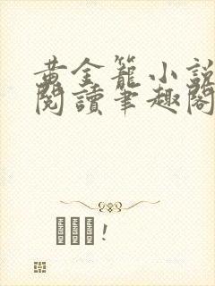 黄金笼小说免费阅读笔趣阁无弹窗