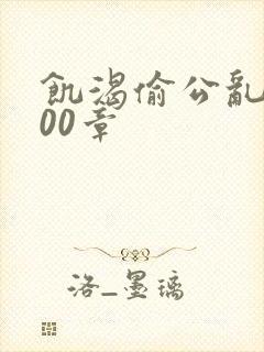 饥渴偷公乱第400章