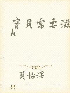 宝贝需要滋润了h