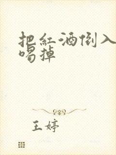 把红酒倒入b里喝掉