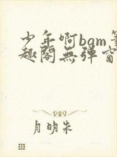 少年啊bgm笔趣阁无弹窗免费