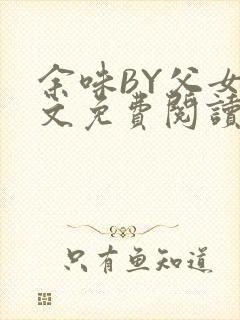 余味BY父女全文免费阅读