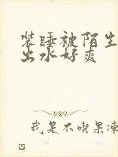 装睡被陌生人摸出水好爽