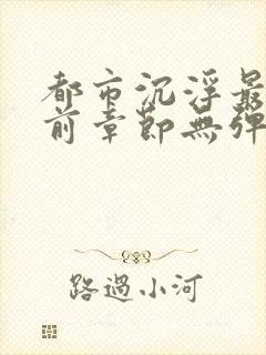 都市沉浮最新超前章节无弹窗下载
