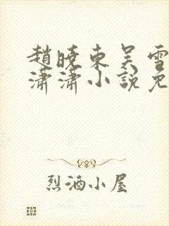 赵晓东吴雪晴王潇潇小说免费阅读