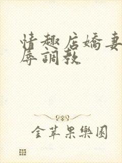 情趣店娇妻被屈辱调教