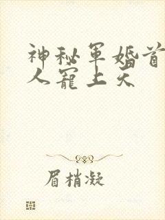 神秘军婚首长大人宠上天