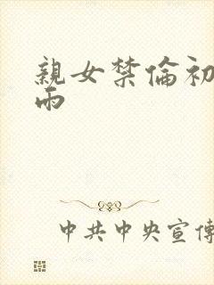 亲女禁伦初尝云雨