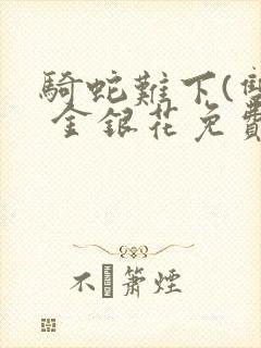 骑蛇难下(双) 金银花免费阅读完整版