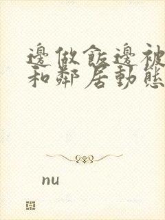 边做饭边被躁我和邻居动态图