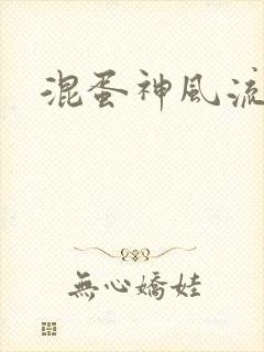 混蛋神风流记