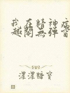我在精神病院笔趣阁无弹窗