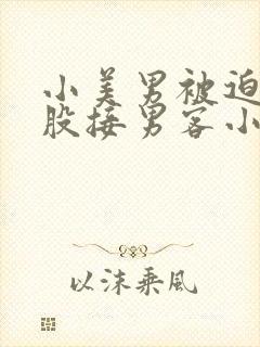 小美男被迫卖屁股接男客小说