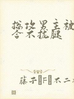 总攻男主被C得合不拢腿