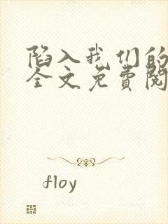 陷入我们的热恋全文免费阅读