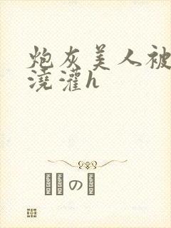 炮灰美人被男配浇灌h