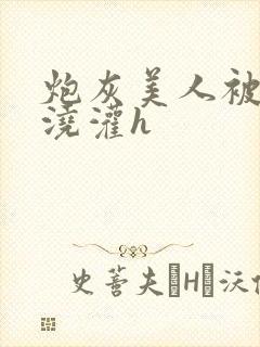 炮灰美人被男配浇灌h