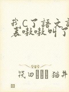 我C了语文课代表嗷嗷叫了一节课