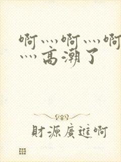 啊灬啊灬啊灬快灬高潮了