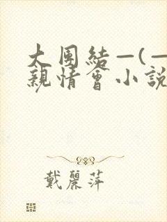 大团结—(—)亲情会小说